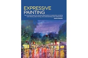 Expressive Painting: Tips and Techniques for Practical Applications in Watercolor, including Color Theory, Color Mixing, and 