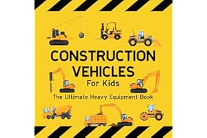 Construction Vehicles For Kids The Ultimate Heavy Equipment Book: 50 Building Site Diggers, Trucks, Tractors, Dump Trucks, Cr