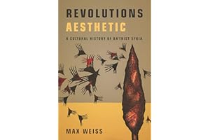 Revolutions Aesthetic: A Cultural History of Ba'thist Syria