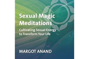 Sexual Magic Meditations: Cultivating Sexual Energy to Transform Your Life