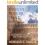 TWELVE POINTS THAT SHOW CHRISTIANITY IS TRUE: A HANDBOOK ON DEFENDING THE CHRISTIAN FAITH