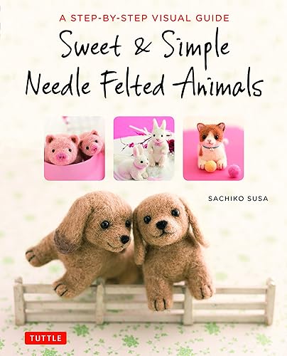 Download Sweet & Simple Needle Felted Animals: A Step-by-Step Visual Guide PDF