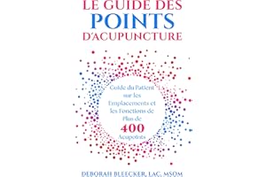 Le Guide des Points d'Acupuncture: Guide du Patient sur les Emplacements et les Fonctions de Plus de 400 Acupoints (French Ed