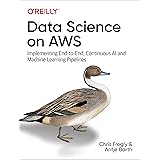 Data Science on AWS: Implementing End-to-End, Continuous AI and Machine Learning Pipelines