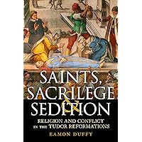 Saints, Sacrilege and Sedition: Religion and Conflict in the Tudor Reformations
