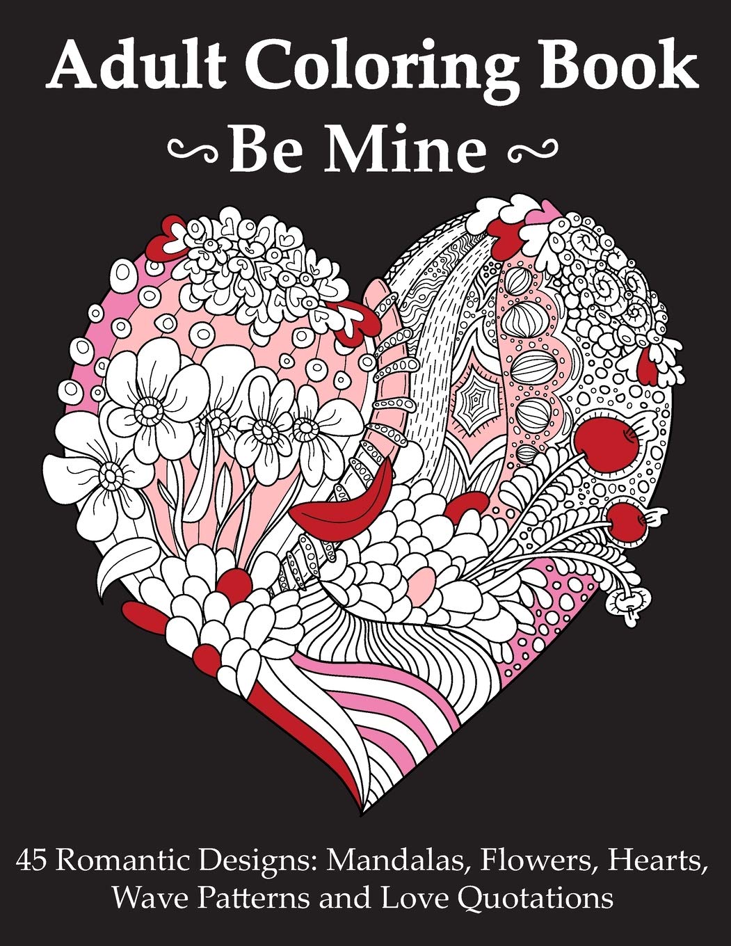 Be Mine: Adult Coloring Book With 45 Romantic Mandala, Flowers, Hearts and Wave Pattern Designs And Love Quotations Be Mine: Adult Coloring Book With 45 Romantic Mandala, Flowers, Hearts and Wave Pattern Designs And Love Quotations Paperback