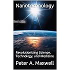 Nanotechnology: Revolutionizing Science, Technology, and Medicine (Technology 101 Book 3)