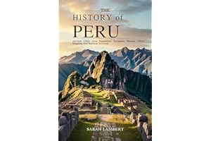 THE HISTORY OF PERU: Ancient Cities, Inca Expansion, European Disease, Silver Empires, and National Survival (The Americas Hi