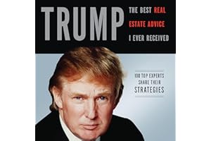 Trump: The Best Real Estate Advice I Ever Received: 100 Top Experts Share Their Strategies