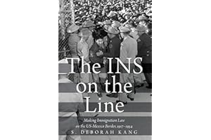 The INS on the Line: Making Immigration Law on the US-Mexico Border, 1917-1954