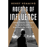 Agents of Influence: A British Campaign, a Canadian Spy, and the Secret Plot to Bring America into World War II book cover Agents of Influence: A British Campaign, a Canadian Spy, and the Secret Plot to Bring America into World War II book cover