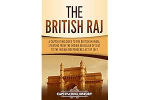 The British Raj: A Captivating Guide to the British in India, Starting from the Indian Rebellion of 1857 to the Indian Indepe