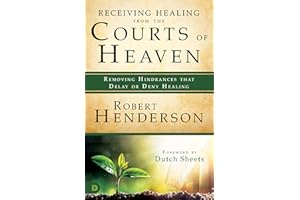 Receiving Healing from the Courts of Heaven: Removing Hindrances that Delay or Deny Healing