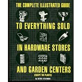 The Complete Illustrated Guide to Everything Sold in Hardware Stores and Garden Centers: (Except the Plants)