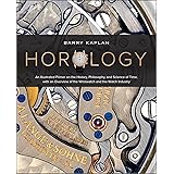 Horology: An Illustrated Primer on the History, Philosophy, and Science of Time, with an Overview of the Wristwatch and the W