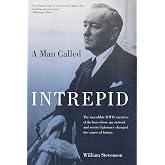 Man Called Intrepid: The Incredible WWII Narrative Of The Hero Whose Spy Network And Secret Diplomacy Changed The Course Of History