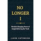 No Longer I: The Life-Changing Power of Simply Believing the Truth