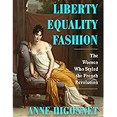 Liberty Equality Fashion: The Women Who Styled the French Revolution