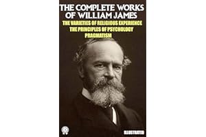 The Complete Works of William James. Illustrated: The Varieties of Religious Experience. The Principles of Psychology. Pragma