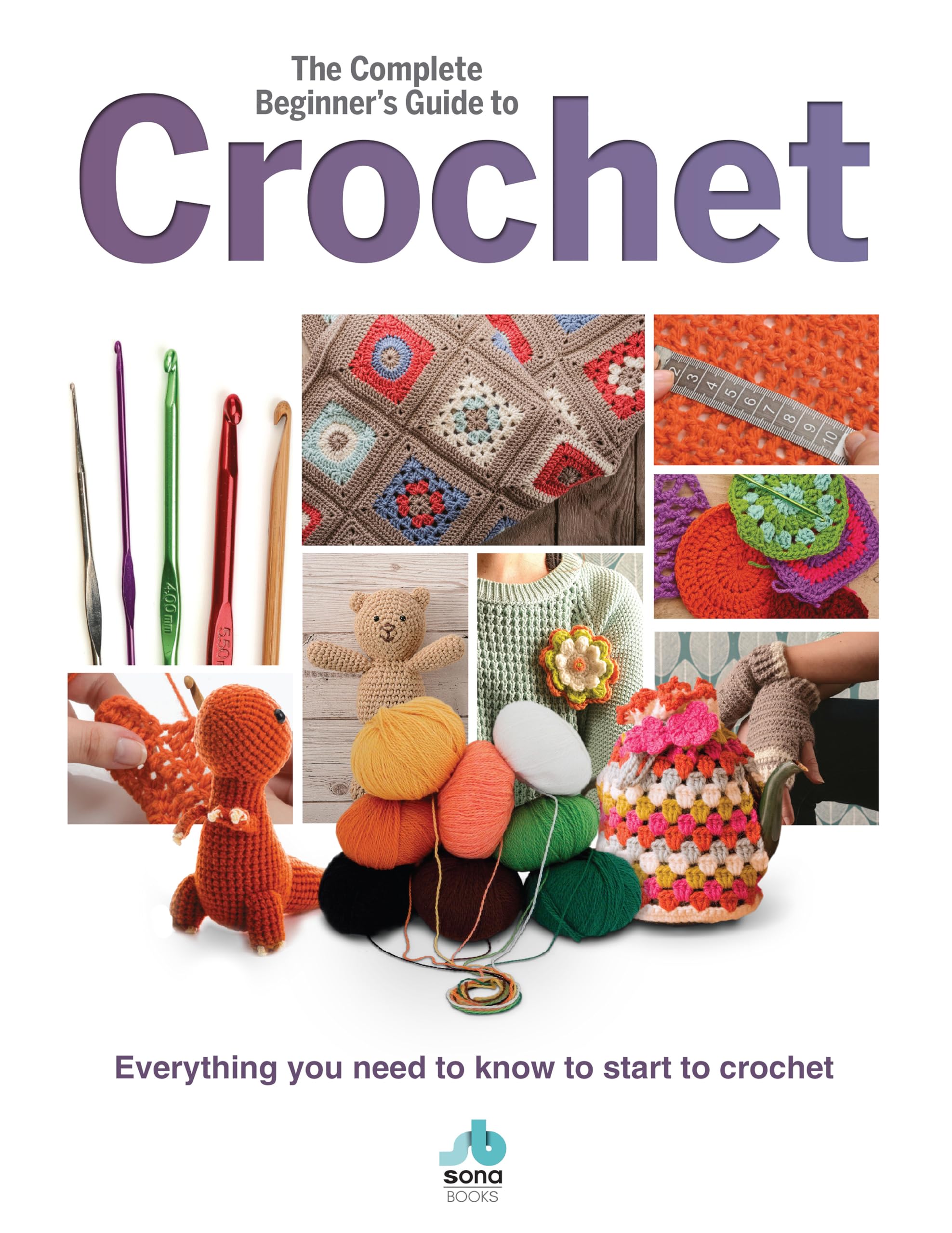 The Complete Beginners Guide to Crochet: Everything you need to know to start to crochet (Complete Beginners Guides - Book)