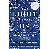 The Light Between Us: Stories from Heaven. Lessons for the Living.