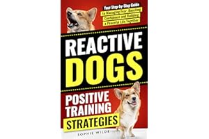 Reactive Dogs: Positive Training Strategies: Your Step-by-Step Guide to Managing Fear, Boosting Confidence and Building a Pea