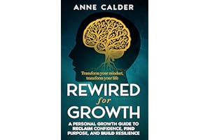 Rewired for Growth: A Personal Growth Guide to Reclaim Confidence, Find Purpose, and Build Resilience