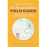 The Business Ethics Field Guide: The Essential Companion to Leading Your Career and Your Company to Greatness