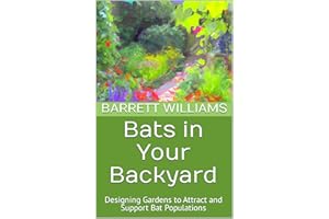 Bats in Your Backyard: Designing Gardens to Attract and Support Bat Populations (Wings of the Night: Exploring the Fascinatin