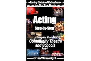 Acting Step-by-Step: A Complete Manual for Community Theatre & Schools Part 4 (Turning Untrained Enthusiasm into First Rate T