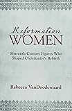 Reformation Women: Sixteenth-Century Figures Who Shaped Christianity's Rebirth