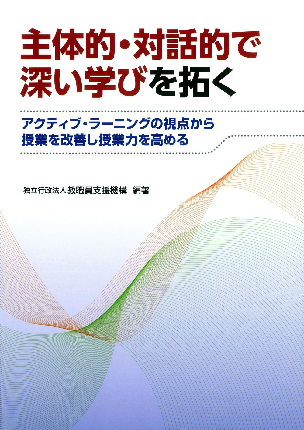 主体的 対話的で深い学びを拓く アクティブ ラーニングの視点から授業を改善し授業力を高める 独立行政法人教職員支援機構 独立行政法人教職員支援機構 本 通販 Amazon