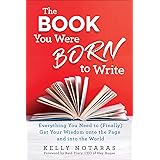 The Book You Were Born to Write: Everything You Need to (Finally) Get Your Wisdom onto the Page and into the World