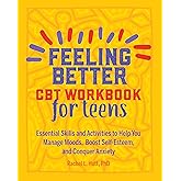 Feeling Better: CBT Workbook for Teens: Essential Skills and Activities to Help You Manage Moods, Boost Self-Esteem, and Conquer Anxiety (Health and Wellness Workbooks for Teens)