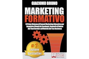 MARKETING FORMATIVO. Il Primo Sistema di Funnel Marketing Educativo per Acquisire Clienti da Facebook, Formarli al Valore del