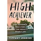 High Achiever: The Incredible True Story of One Addict's Double Life