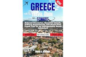 GREECE TRAVEL GUIDE FOR SENIORS 2026-2027: Relaxed Itineraries, Beautiful Islands, Cultural Experiences, and Stress-Free Trav