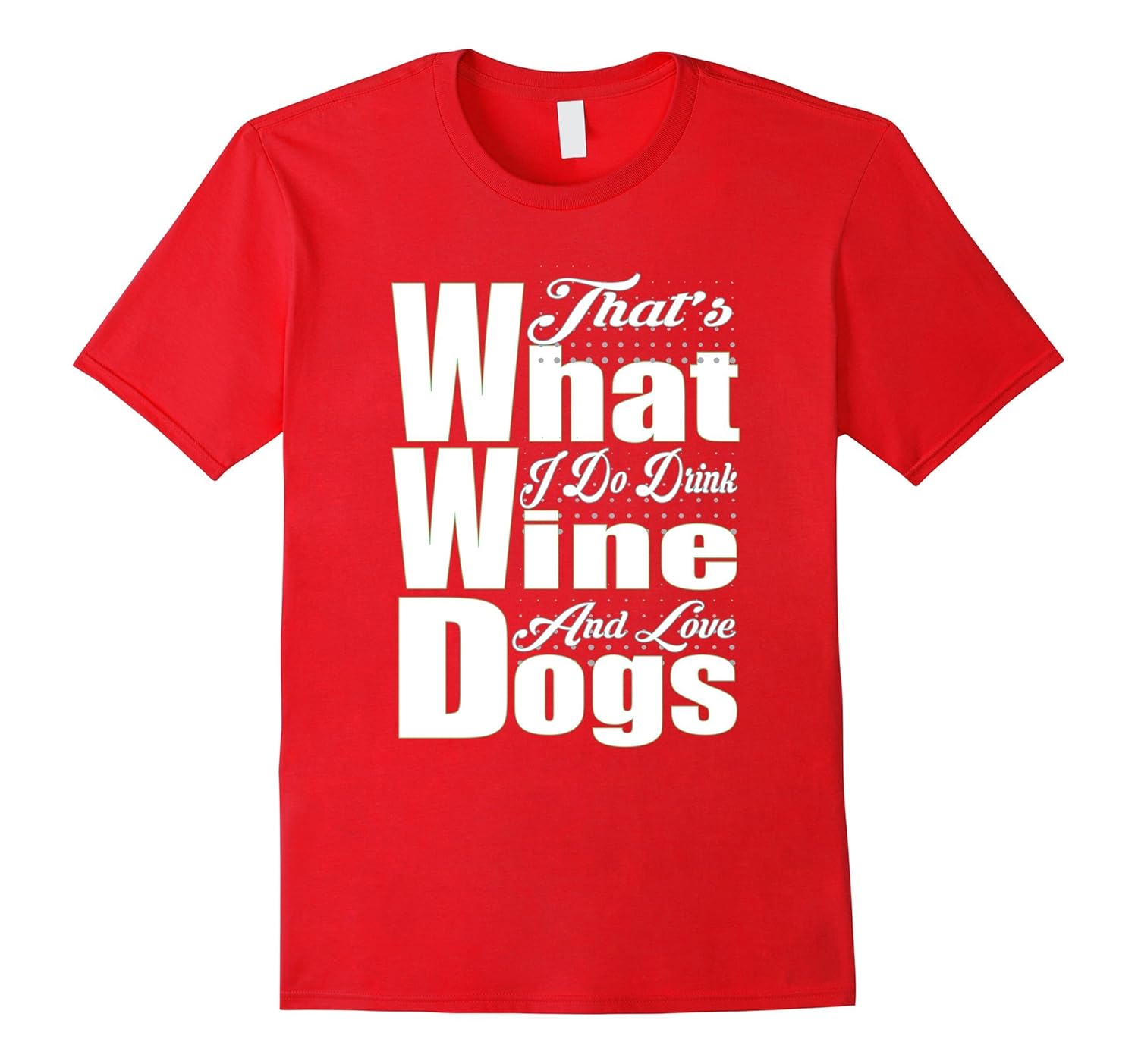 That's What I do.Drink Wine and Love Dogs-Funny T-Shirt-Rose