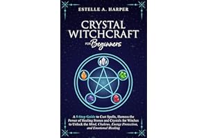 Crystal Witchcraft for Beginners: A 5-Step Guide to Cast Spells, Harness the Power of Healing Stones and Crystals for Witches