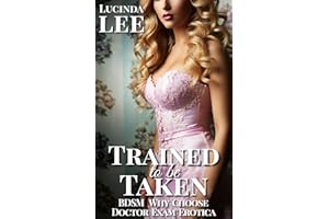 Trained to be Taken: BDSM Why Choose Doctor Exam Erotica (Between the Lord and the Doctor Book 4)