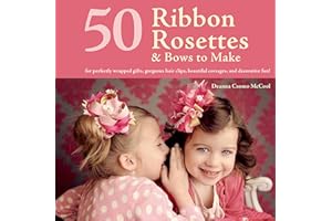 50 Ribbon Rosettes & Bows to Make: For Perfectly Wrapped Gifts, Gorgeous Hair Clips, Beautiful Corsages, and Decorative Fun!
