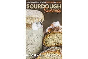 Sourdough Success: The Ultimate Guide to Perfect Bread, Pastries, and Recipes with Step-by-Step Techniques, Troubleshooting T