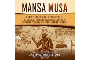 Mansa Musa: A Captivating Guide to the Emperor of the Islamic Mali Empire in West Africa and How He Developed Timbuktu into a Major Center for Trade