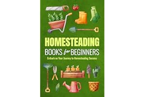 Homesteading Books for Beginners: Embark on Your Journey to Homesteading Success: Homesteading Guide