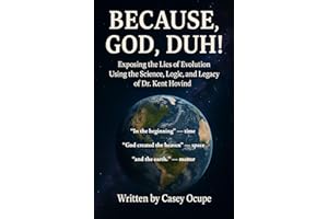 Because God, Duh! Exposing the Lies of Evolution Using the Science, Logic, and Legacy of Dr. Kent Hovind: A Logical Case for 