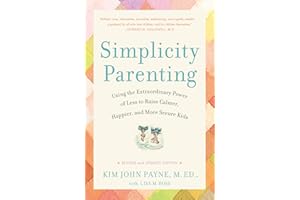 Simplicity Parenting: Using the Extraordinary Power of Less to Raise Calmer, Happier, and More Secure Kids (Early Years)