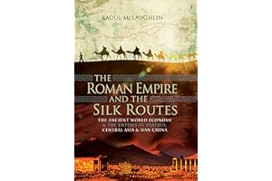 The Roman Empire and the Silk Routes: The Ancient World Economy & the Empires of Parthia, Central Asia & Han China