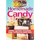 300 Best Homemade Candy Recipes: Brittles, Caramels, Chocolates, Fudge, Truffles and So Much More