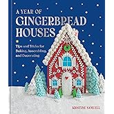 A Year of Gingerbread Houses: Tips and Tricks for Baking, Assembling, and Decorating