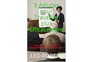 3 Astuces pour Travailler plus Efficacement: Comment Augmenter votre Productivité sans y laisser votre peau (French Edition)